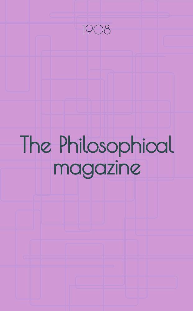 The Philosophical magazine : Comprehending the various branches of science the liberal and fine arts, agriculture, manufactures and commerce. Vol.15 1908, №6