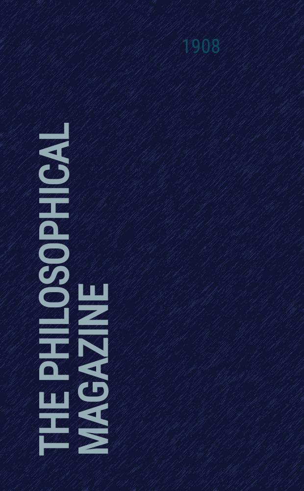 The Philosophical magazine : Comprehending the various branches of science the liberal and fine arts, agriculture, manufactures and commerce. Vol.16 1908, №3