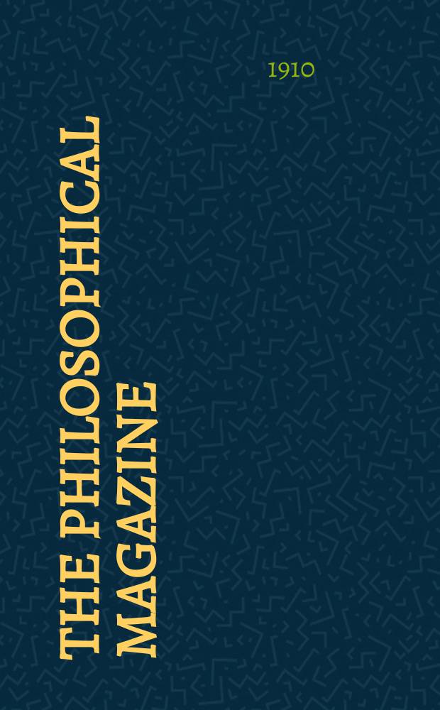 The Philosophical magazine : Comprehending the various branches of science the liberal and fine arts, agriculture, manufactures and commerce. Vol.19 1910, №3