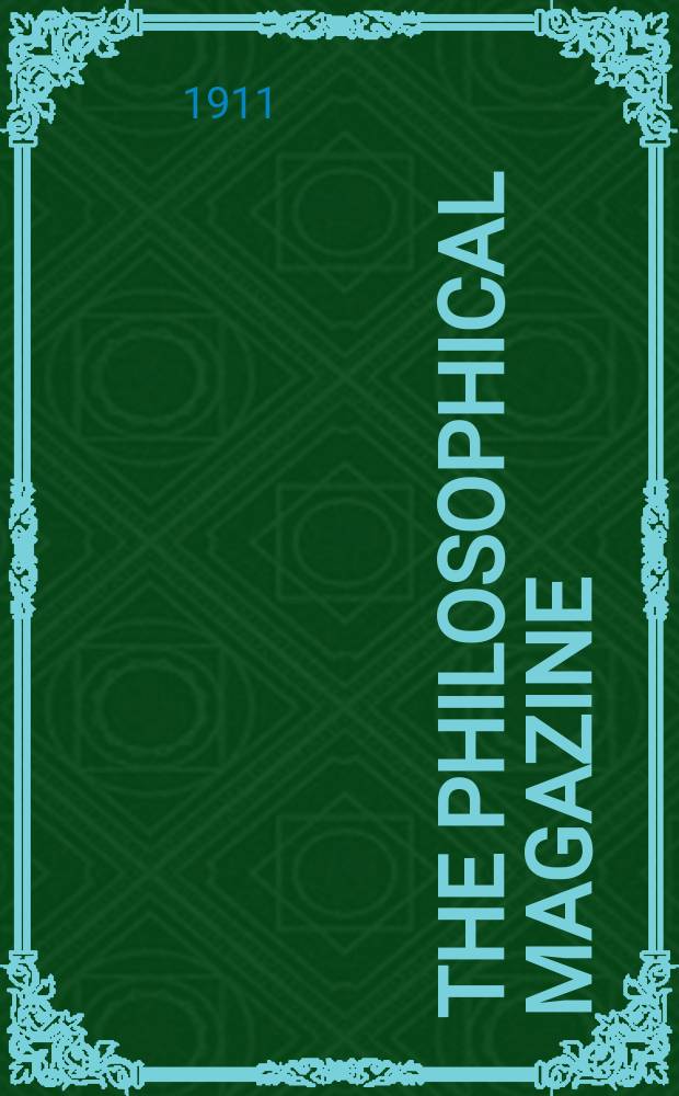 The Philosophical magazine : Comprehending the various branches of science the liberal and fine arts, agriculture, manufactures and commerce. Vol.21 1911, №1