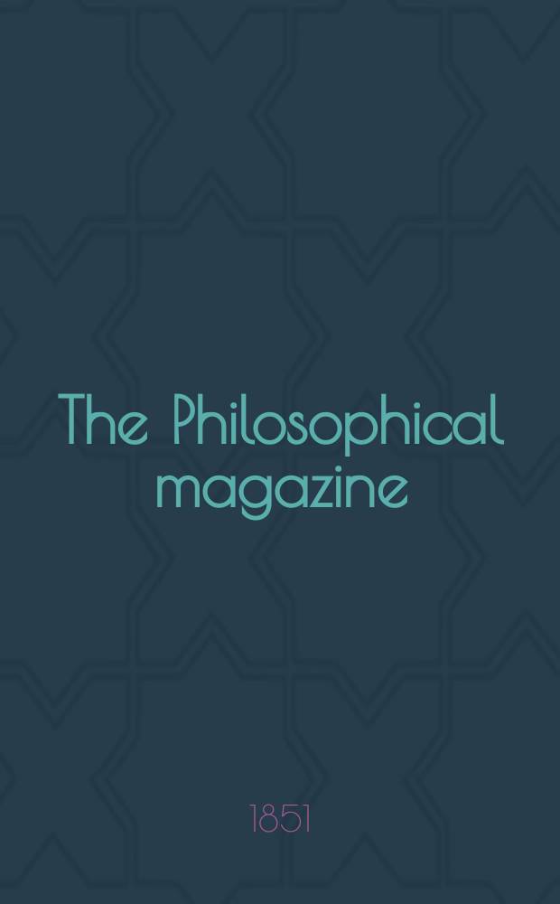 The Philosophical magazine : Comprehending the various branches of science the liberal and fine arts, agriculture, manufactures and commerce. Vol.1 1851, №2