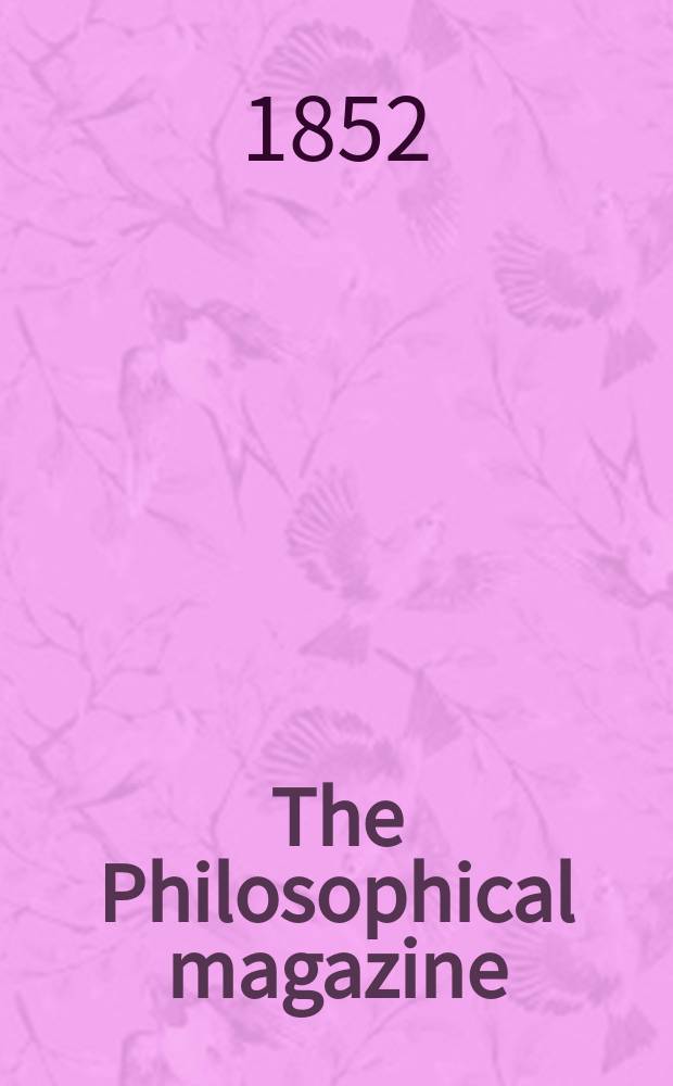 The Philosophical magazine : Comprehending the various branches of science the liberal and fine arts, agriculture, manufactures and commerce. Vol.4 1852, №6