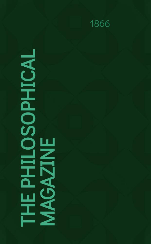 The Philosophical magazine : Comprehending the various branches of science the liberal and fine arts, agriculture, manufactures and commerce. Vol.31 1866, №2