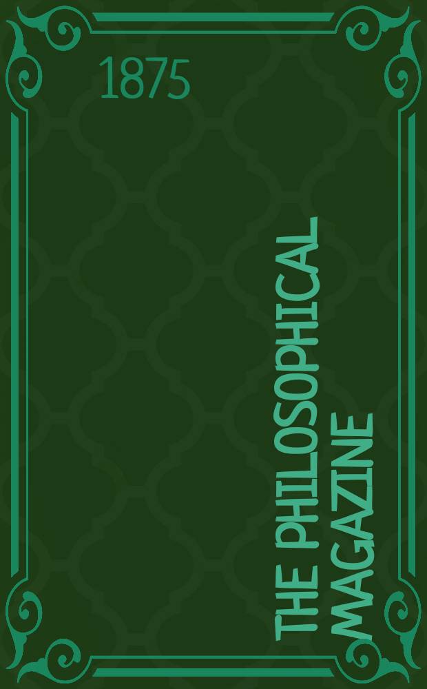 The Philosophical magazine : Comprehending the various branches of science the liberal and fine arts, agriculture, manufactures and commerce. Vol.50 1875, №3