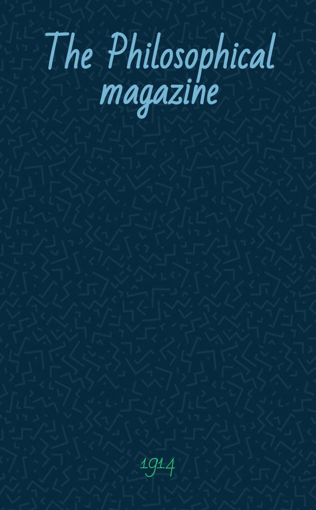 The Philosophical magazine : Comprehending the various branches of science the liberal and fine arts, agriculture, manufactures and commerce. Vol.28 1914, №3