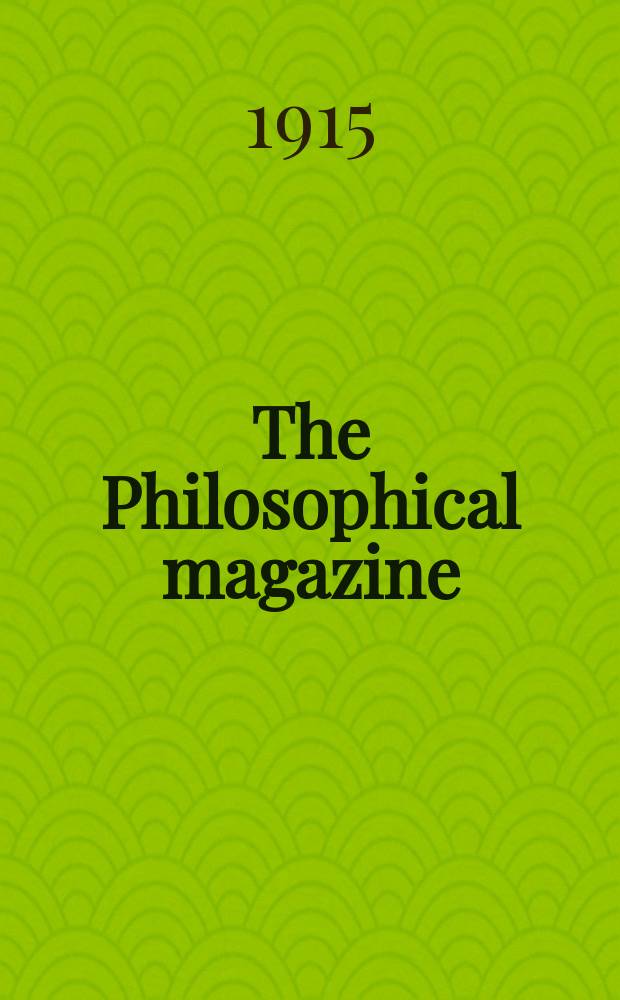 The Philosophical magazine : Comprehending the various branches of science the liberal and fine arts, agriculture, manufactures and commerce. Vol.29 1915, №1
