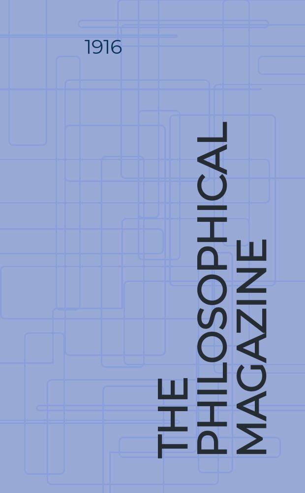 The Philosophical magazine : Comprehending the various branches of science the liberal and fine arts, agriculture, manufactures and commerce. Vol.31 1916, №5