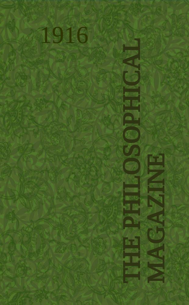 The Philosophical magazine : Comprehending the various branches of science the liberal and fine arts, agriculture, manufactures and commerce. Vol.32 1916, №2