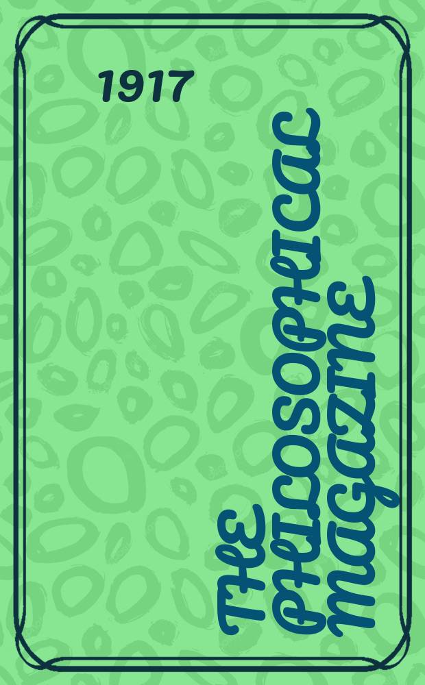 The Philosophical magazine : Comprehending the various branches of science the liberal and fine arts, agriculture, manufactures and commerce. Vol.33 1917, №2