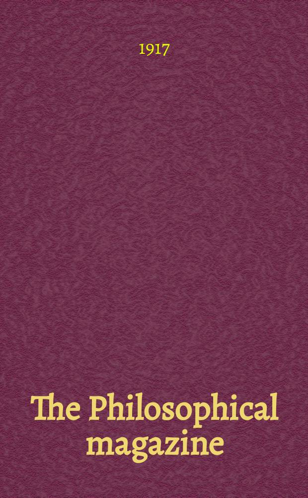 The Philosophical magazine : Comprehending the various branches of science the liberal and fine arts, agriculture, manufactures and commerce. Vol.33 1917, №3