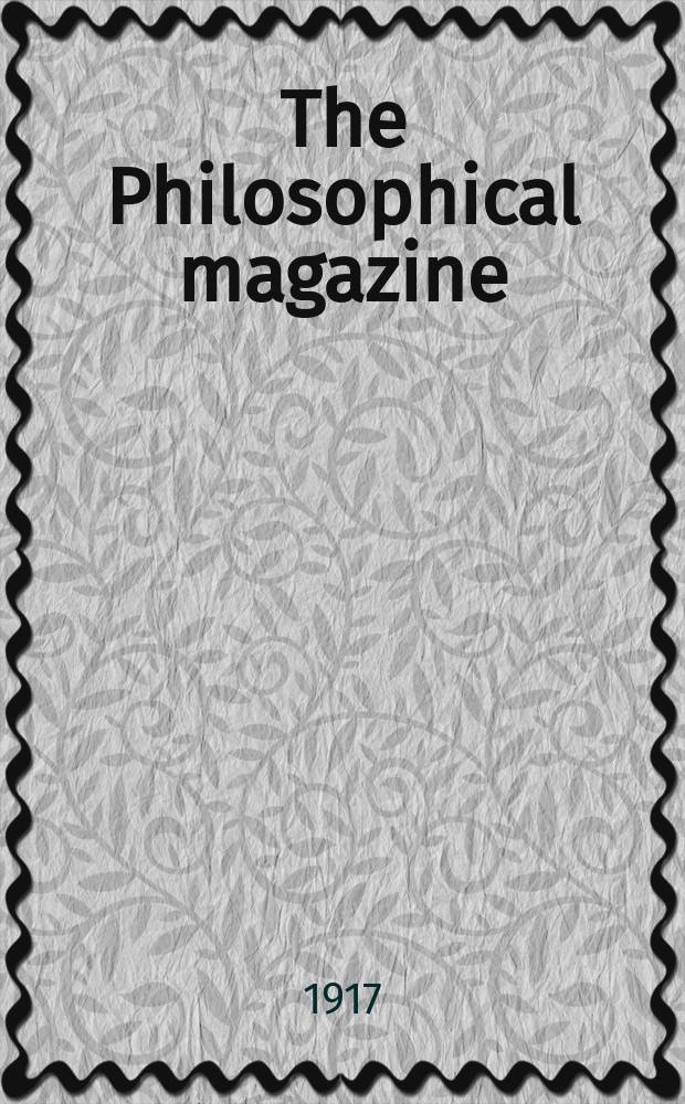 The Philosophical magazine : Comprehending the various branches of science the liberal and fine arts, agriculture, manufactures and commerce. Vol.34 1917, №1