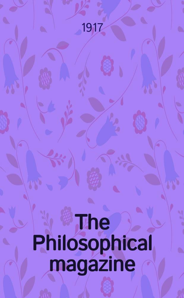 The Philosophical magazine : Comprehending the various branches of science the liberal and fine arts, agriculture, manufactures and commerce. Vol.34 1917, №3