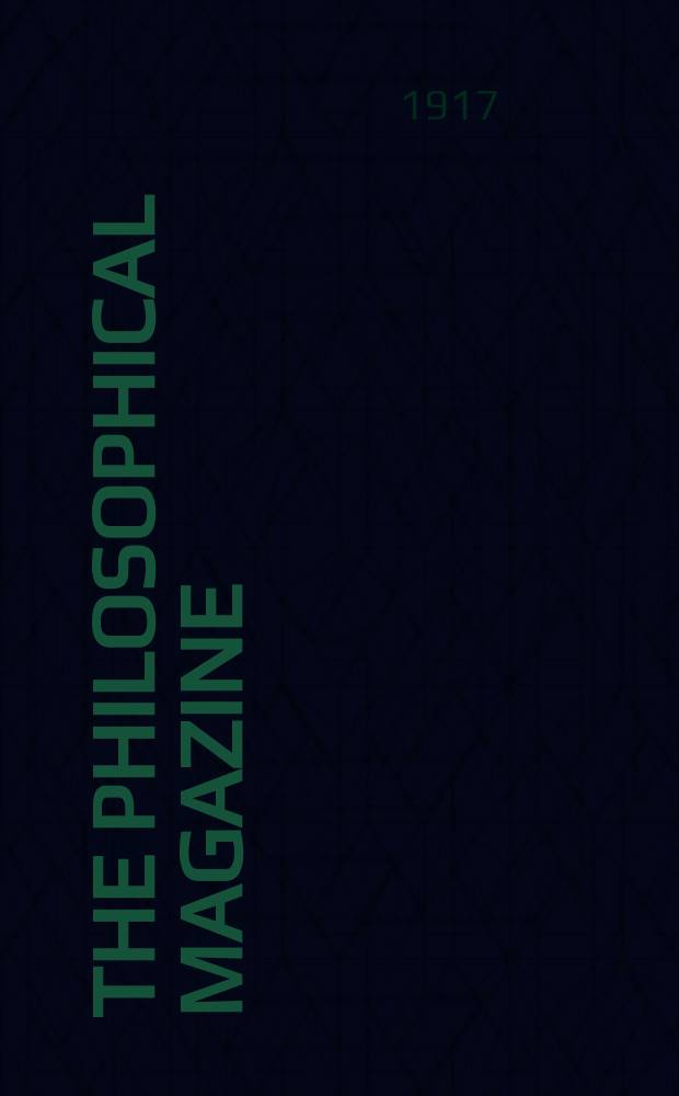 The Philosophical magazine : Comprehending the various branches of science the liberal and fine arts, agriculture, manufactures and commerce. Vol.34 1917, №5