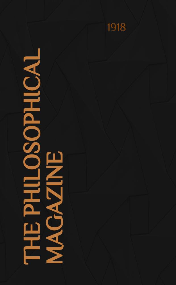 The Philosophical magazine : Comprehending the various branches of science the liberal and fine arts, agriculture, manufactures and commerce. Vol.35 1918, №1