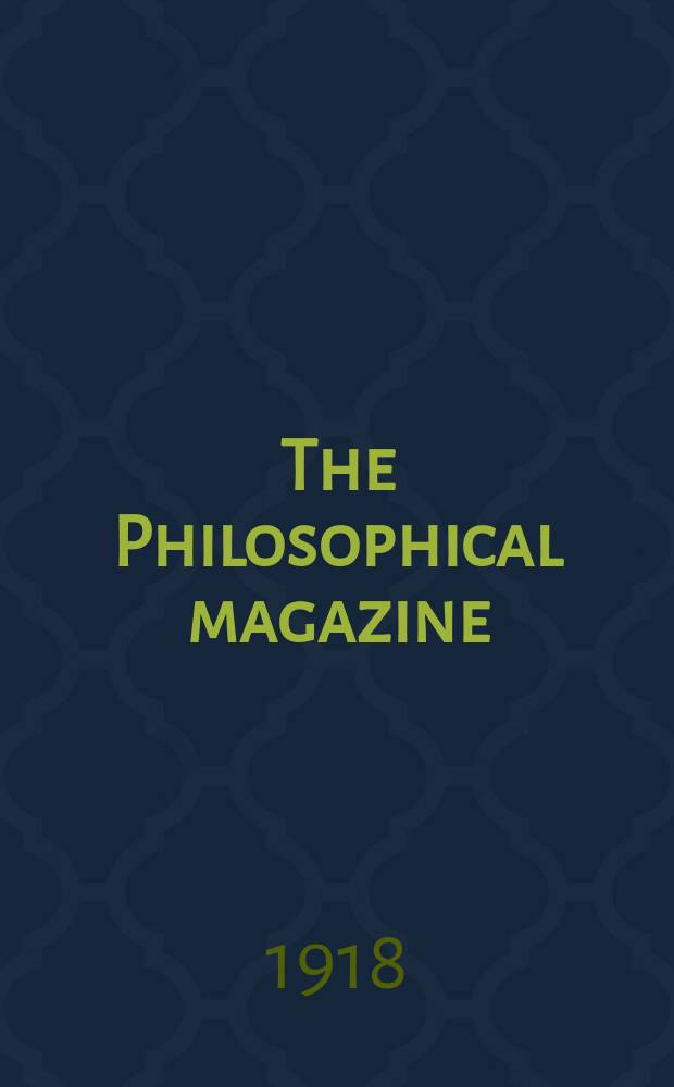 The Philosophical magazine : Comprehending the various branches of science the liberal and fine arts, agriculture, manufactures and commerce. Vol.35 1918, №6