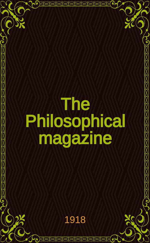 The Philosophical magazine : Comprehending the various branches of science the liberal and fine arts, agriculture, manufactures and commerce. Vol.36 1918, №6