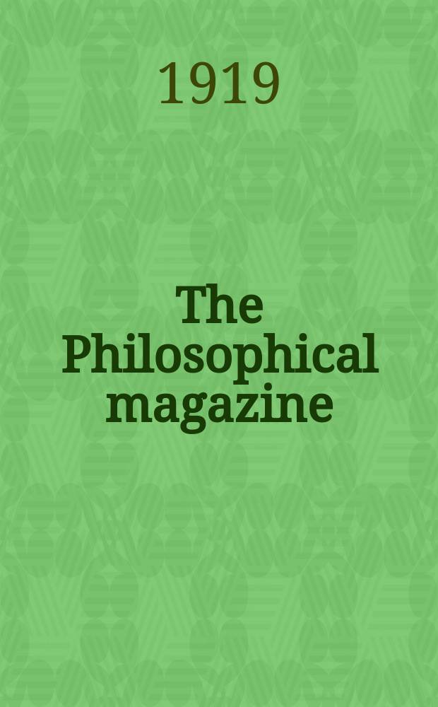 The Philosophical magazine : Comprehending the various branches of science the liberal and fine arts, agriculture, manufactures and commerce. Vol.37 1919, №2