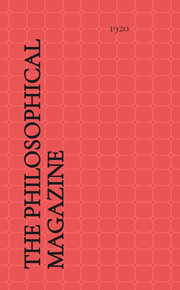 The Philosophical magazine : Comprehending the various branches of science the liberal and fine arts, agriculture, manufactures and commerce. Vol.40 1920, №6