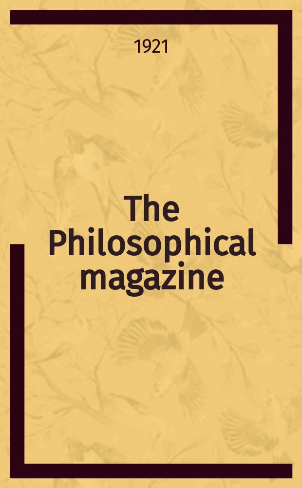 The Philosophical magazine : Comprehending the various branches of science the liberal and fine arts, agriculture, manufactures and commerce. Vol.41 1921, №3