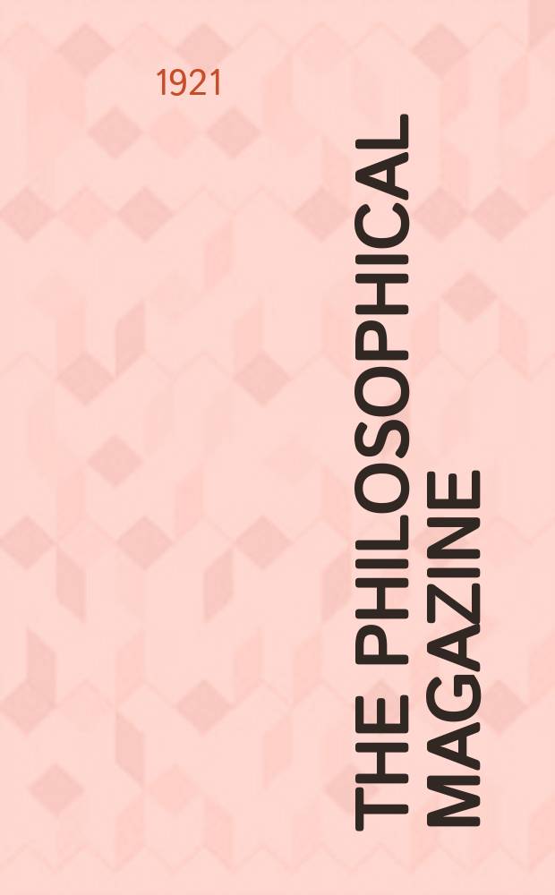 The Philosophical magazine : Comprehending the various branches of science the liberal and fine arts, agriculture, manufactures and commerce. Vol.41 1921, №4