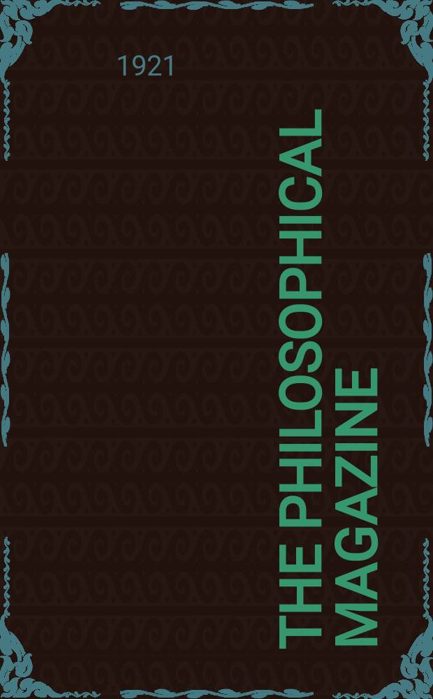 The Philosophical magazine : Comprehending the various branches of science the liberal and fine arts, agriculture, manufactures and commerce. Vol.42 1921, №5