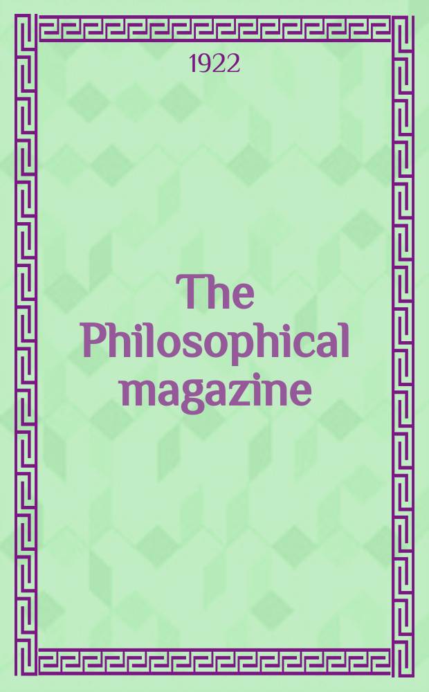 The Philosophical magazine : Comprehending the various branches of science the liberal and fine arts, agriculture, manufactures and commerce. Vol.43 1922, №4
