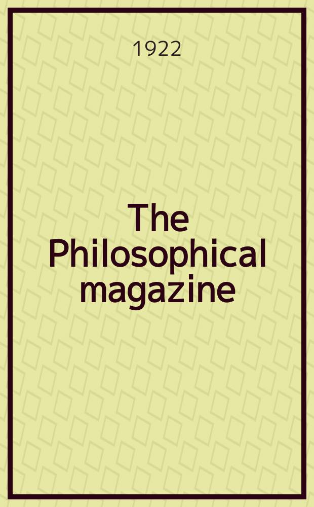 The Philosophical magazine : Comprehending the various branches of science the liberal and fine arts, agriculture, manufactures and commerce. Vol.43 1922, №5