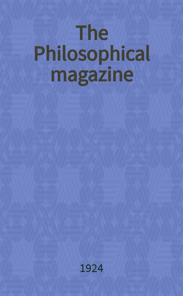 The Philosophical magazine : Comprehending the various branches of science the liberal and fine arts, agriculture, manufactures and commerce. Vol.48 1924, №2