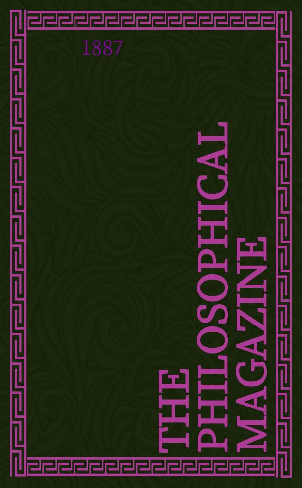 The Philosophical magazine : Comprehending the various branches of science the liberal and fine arts, agriculture, manufactures and commerce. Vol.24 1887, №1