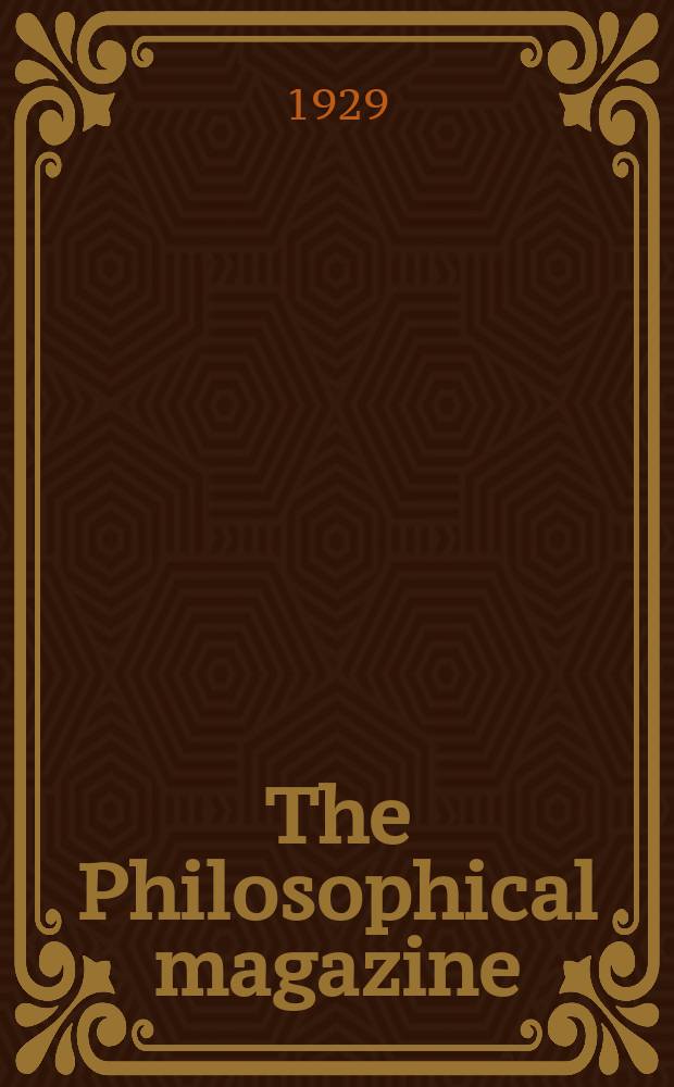 The Philosophical magazine : Comprehending the various branches of science the liberal and fine arts, agriculture, manufactures and commerce. Vol.8 1929, №1
