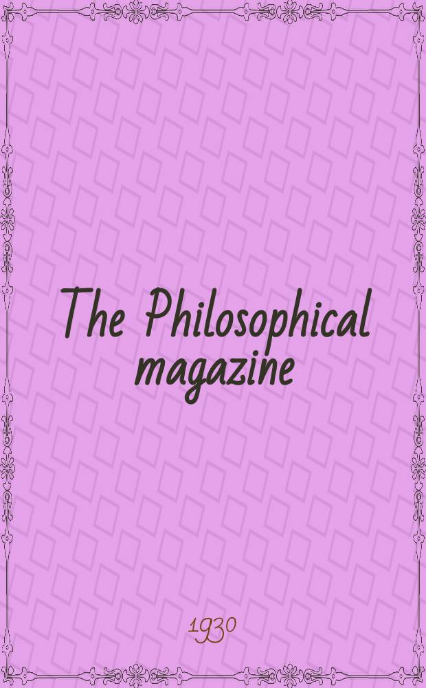The Philosophical magazine : Comprehending the various branches of science the liberal and fine arts, agriculture, manufactures and commerce. Vol.9 1930, №3