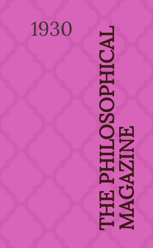 The Philosophical magazine : Comprehending the various branches of science the liberal and fine arts, agriculture, manufactures and commerce. Vol.9 1930, №5