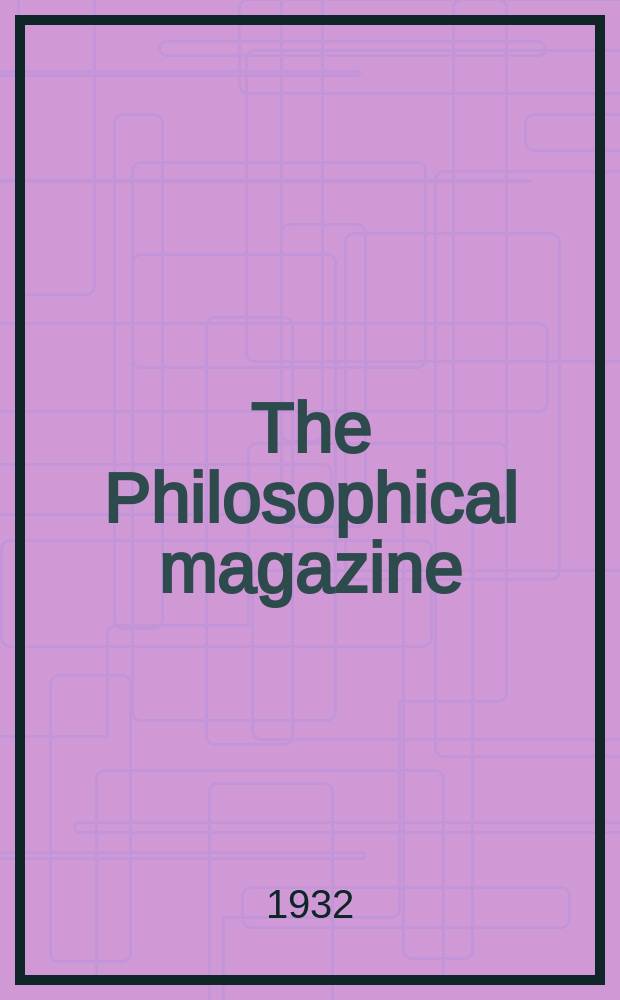 The Philosophical magazine : Comprehending the various branches of science the liberal and fine arts, agriculture, manufactures and commerce. Vol.13 1932, №82
