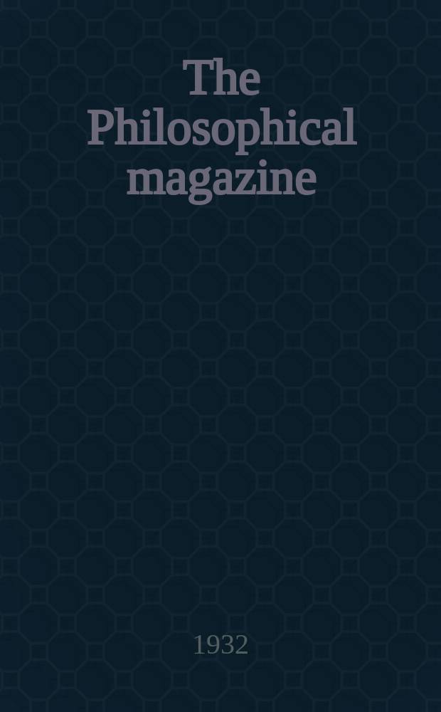 The Philosophical magazine : Comprehending the various branches of science the liberal and fine arts, agriculture, manufactures and commerce. Vol.13 1932, №84