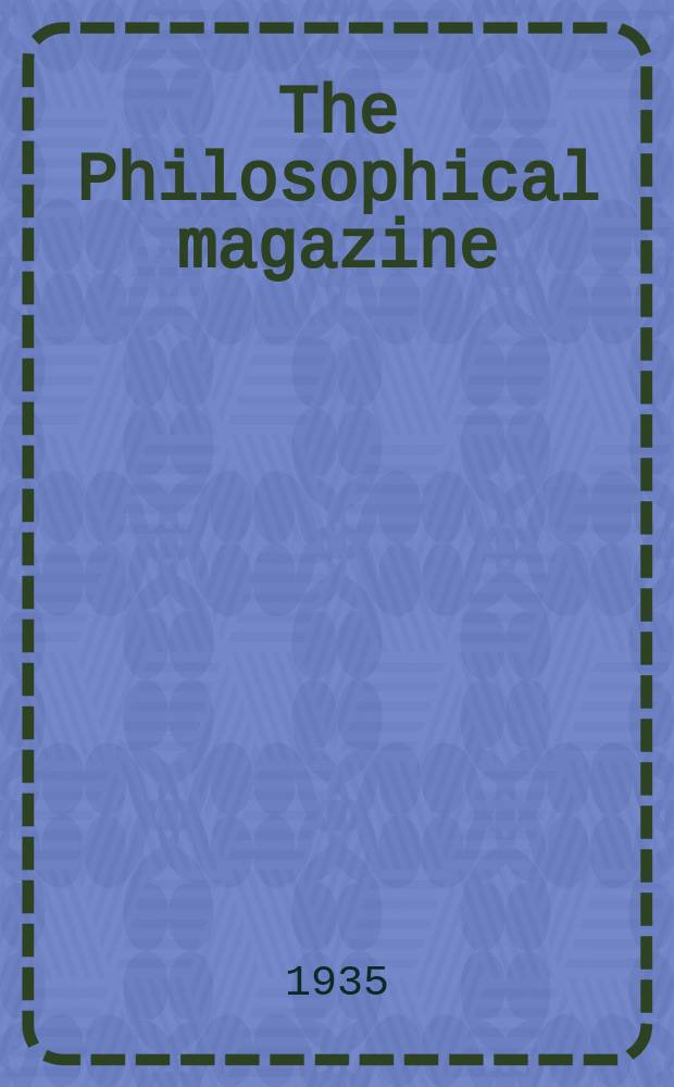 The Philosophical magazine : Comprehending the various branches of science the liberal and fine arts, agriculture, manufactures and commerce. Vol.19 1935, №3