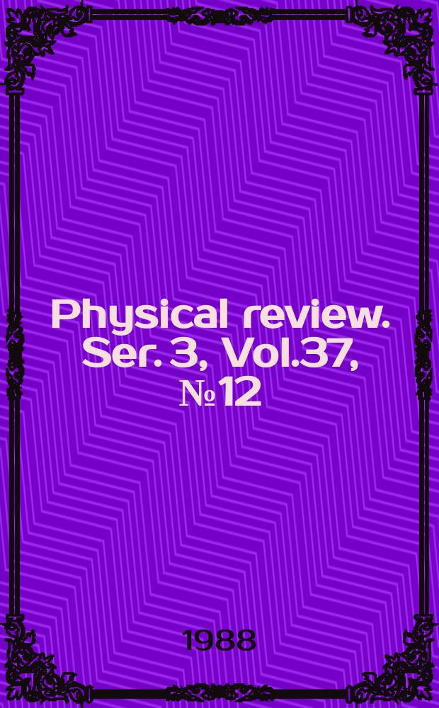 Physical review. Ser. 3, Vol.37, №12