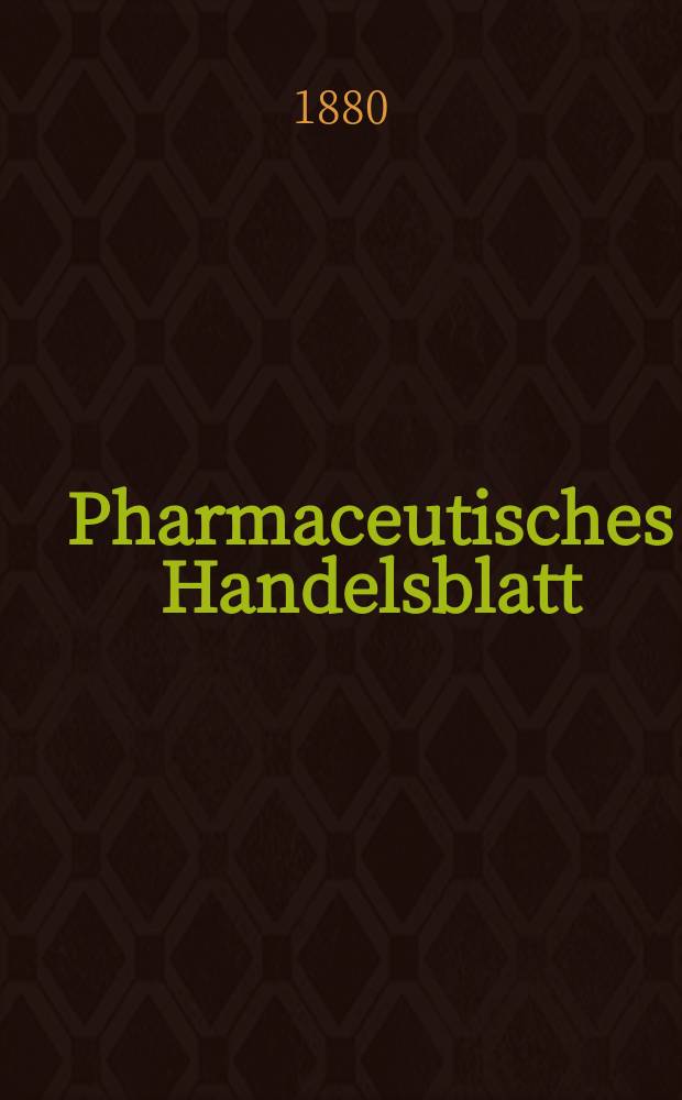Pharmaceutisches Handelsblatt : Organ für Apotheker, Droguisten, und Fabrikanten chemischer Producte Supplement der Pharmaceutischen Zeitung. 1880, №1