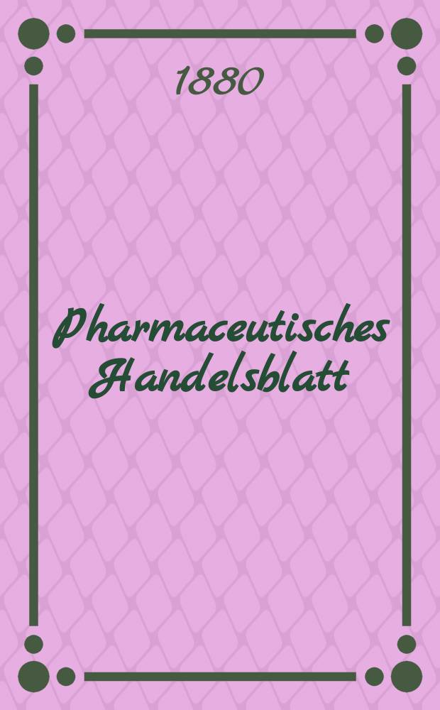 Pharmaceutisches Handelsblatt : Organ für Apotheker, Droguisten, und Fabrikanten chemischer Producte Supplement der Pharmaceutischen Zeitung. 1880, №9