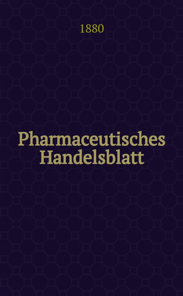 Pharmaceutisches Handelsblatt : Organ für Apotheker, Droguisten, und Fabrikanten chemischer Producte Supplement der Pharmaceutischen Zeitung. 1880, №18