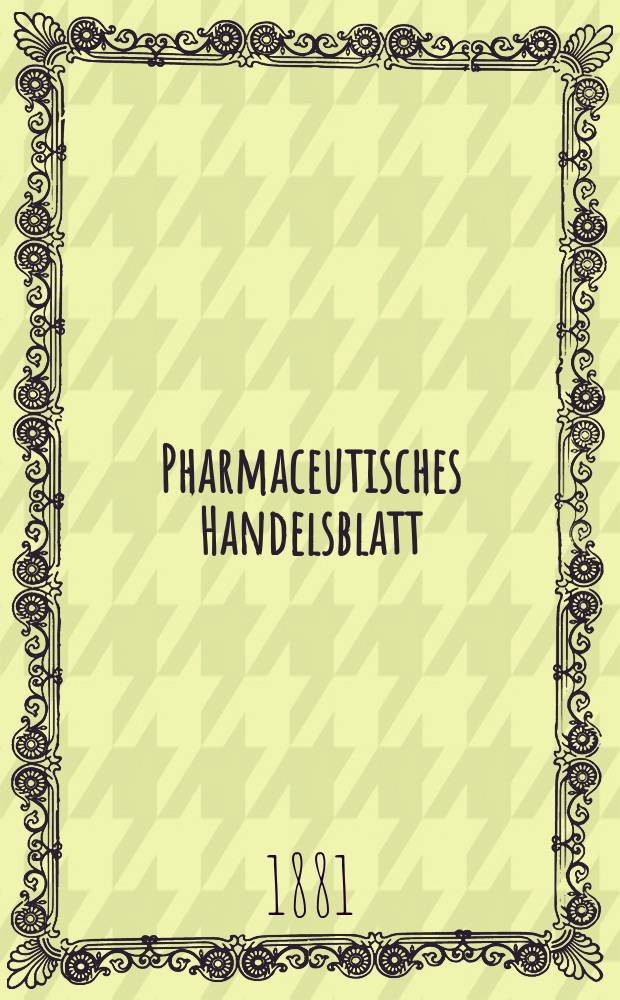 Pharmaceutisches Handelsblatt : Organ für Apotheker, Droguisten, und Fabrikanten chemischer Producte Supplement der Pharmaceutischen Zeitung. 1881, №4