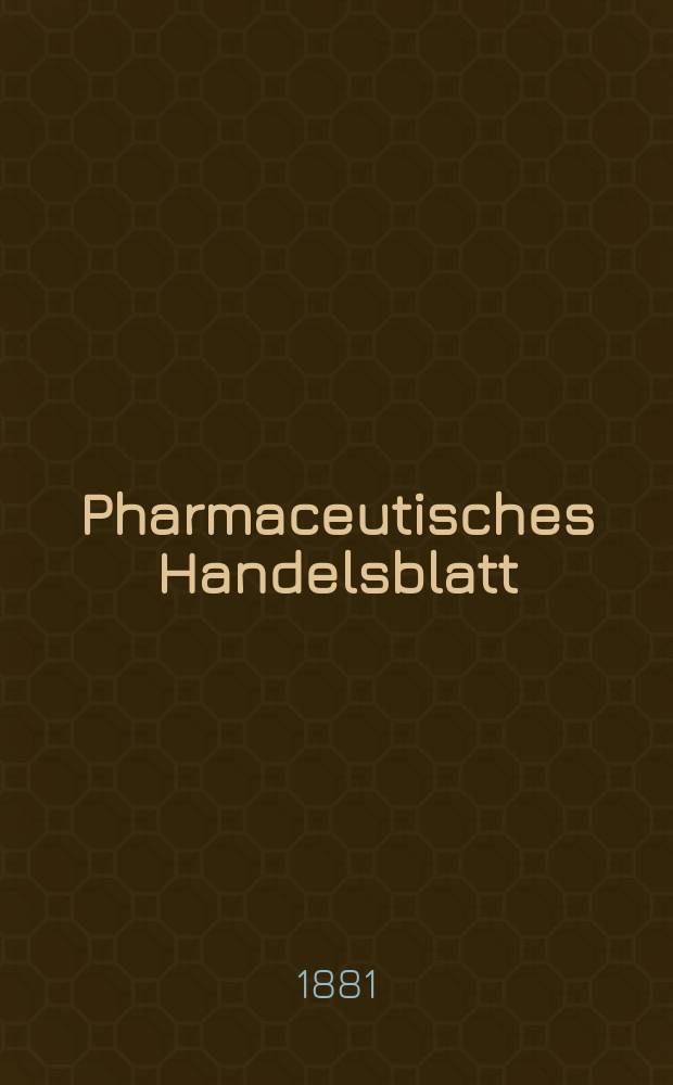 Pharmaceutisches Handelsblatt : Organ für Apotheker, Droguisten, und Fabrikanten chemischer Producte Supplement der Pharmaceutischen Zeitung. 1881, №5
