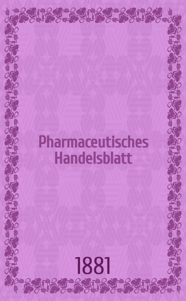 Pharmaceutisches Handelsblatt : Organ für Apotheker, Droguisten, und Fabrikanten chemischer Producte Supplement der Pharmaceutischen Zeitung. 1881, №10