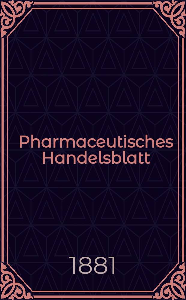 Pharmaceutisches Handelsblatt : Organ für Apotheker, Droguisten, und Fabrikanten chemischer Producte Supplement der Pharmaceutischen Zeitung. 1881, №24