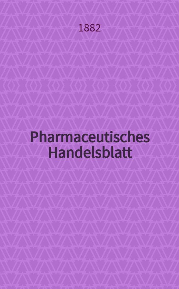 Pharmaceutisches Handelsblatt : Organ f&uuml;r Apotheker, Droguisten, und Fabrikanten chemischer Producte Supplement der Pharmaceutischen Zeitung. 1882, №3