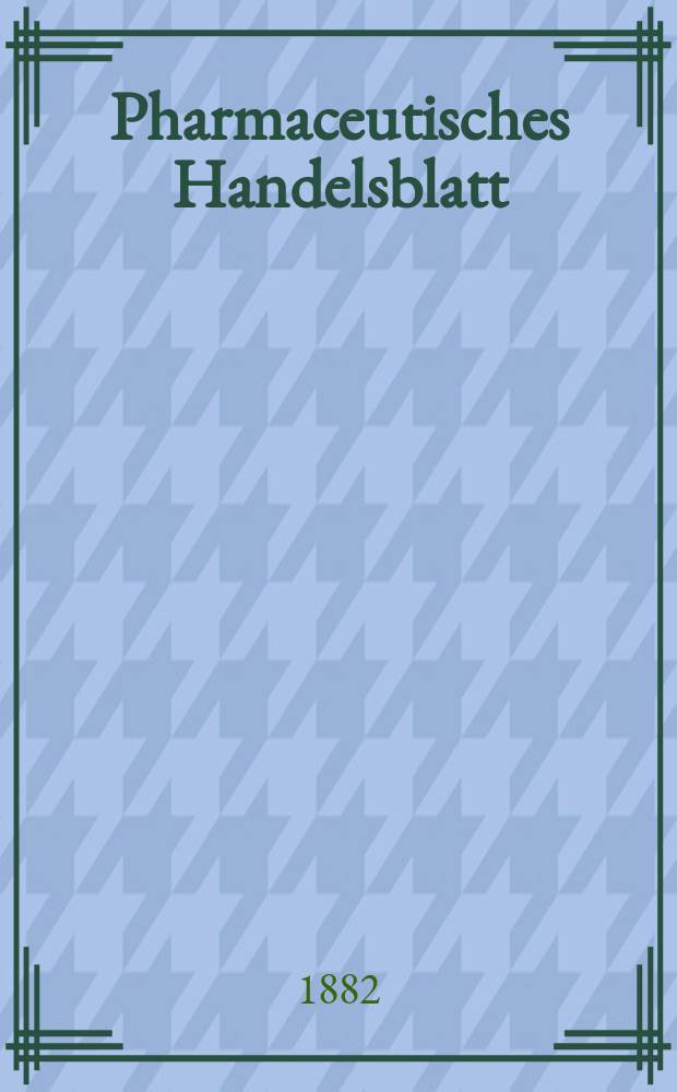 Pharmaceutisches Handelsblatt : Organ für Apotheker, Droguisten, und Fabrikanten chemischer Producte Supplement der Pharmaceutischen Zeitung. 1882, №6