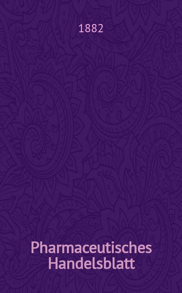 Pharmaceutisches Handelsblatt : Organ f&uuml;r Apotheker, Droguisten, und Fabrikanten chemischer Producte Supplement der Pharmaceutischen Zeitung. 1882, №9