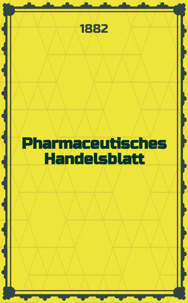Pharmaceutisches Handelsblatt : Organ für Apotheker, Droguisten, und Fabrikanten chemischer Producte Supplement der Pharmaceutischen Zeitung. 1882, №12