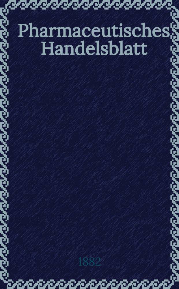 Pharmaceutisches Handelsblatt : Organ f&uuml;r Apotheker, Droguisten, und Fabrikanten chemischer Producte Supplement der Pharmaceutischen Zeitung. 1882, №19