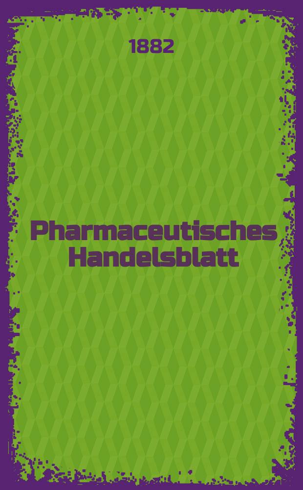 Pharmaceutisches Handelsblatt : Organ f&uuml;r Apotheker, Droguisten, und Fabrikanten chemischer Producte Supplement der Pharmaceutischen Zeitung. 1882, №24