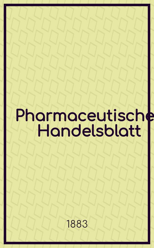 Pharmaceutisches Handelsblatt : Organ für Apotheker, Droguisten, und Fabrikanten chemischer Producte Supplement der Pharmaceutischen Zeitung. 1883, №5